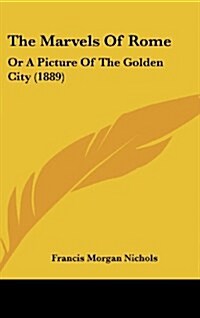 The Marvels of Rome: Or a Picture of the Golden City (1889) (Hardcover)