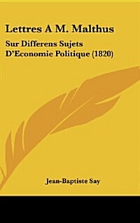 Lettres A M. Malthus: Sur Differens Sujets DEconomie Politique (1820) (Hardcover)