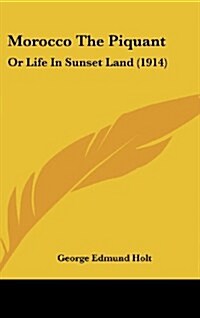Morocco the Piquant: Or Life in Sunset Land (1914) (Hardcover)