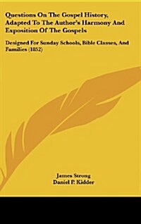 Questions on the Gospel History, Adapted to the Authors Harmony and Exposition of the Gospels: Designed for Sunday Schools, Bible Classes, and Famili (Hardcover)