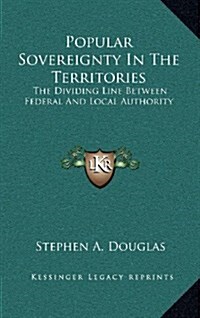 Popular Sovereignty in the Territories: The Dividing Line Between Federal and Local Authority (Hardcover)