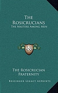 The Rosicrucians: The Masters Among Men (Hardcover)