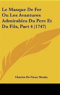 Le Masque de Fer Ou Les Avantures Admirables Du Pere Et Du Fils, Part 4 (1747) (Hardcover)