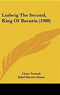 Ludwig the Second, King of Bavaria (1908) (Hardcover)