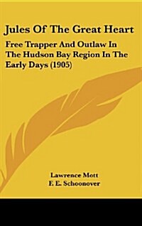 Jules of the Great Heart: Free Trapper and Outlaw in the Hudson Bay Region in the Early Days (1905) (Hardcover)