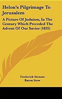 Helons Pilgrimage to Jerusalem: A Picture of Judaism, in the Century Which Preceded the Advent of Our Savior (1835) (Hardcover)
