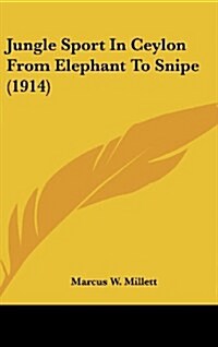 Jungle Sport in Ceylon from Elephant to Snipe (1914) (Hardcover)