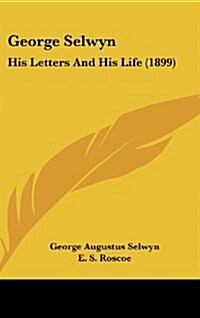 George Selwyn: His Letters and His Life (1899) (Hardcover)