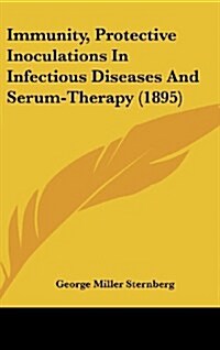 Immunity, Protective Inoculations in Infectious Diseases and Serum-Therapy (1895) (Hardcover)