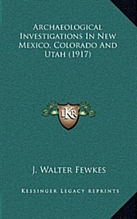 Archaeological Investigations in New Mexico, Colorado and Utah (1917) (Hardcover)