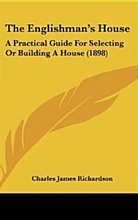 The Englishmans House: A Practical Guide for Selecting or Building a House (1898) (Hardcover)