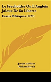 Le Freeholder Ou LAnglois Jaloux de Sa Liberte: Essais Politiques (1727) (Hardcover)