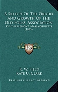 A Sketch of the Origin and Growth of the Old Folks Association: Of Charlemont, Massachusetts (1883) (Hardcover)