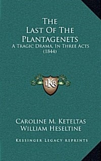 The Last of the Plantagenets: A Tragic Drama, in Three Acts (1844) (Hardcover)