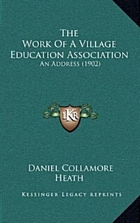 The Work of a Village Education Association: An Address (1902) (Hardcover)