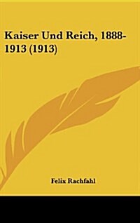 Kaiser Und Reich, 1888-1913 (1913) (Hardcover)