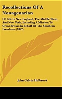 Recollections of a Nonagenarian: Of Life in New England, the Middle West, and New York, Including a Mission to Great Britain in Behalf of the Southern (Hardcover)