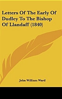Letters of the Early of Dudley to the Bishop of Llandaff (1840) (Hardcover)