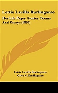 Lettie Lavilla Burlingame: Her Life Pages, Stories, Poems and Essays (1895) (Hardcover)