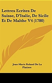 Lettres Ecrites de Suisse, DItalie, de Sicile Et de Malthe V4 (1780) (Hardcover)
