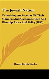 The Jewish Nation: Containing an Account of Their Manners and Customs, Rites and Worship, Laws and Polity (1850) (Hardcover)