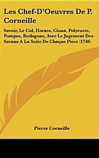 Les Chef-DOeuvres de P. Corneille: Savoir, Le Cid, Horace, Cinna, Polyeucte, Pompee, Rodogune, Avec Le Jugement Des Savans a la Suite de Chaque Piece (Hardcover)