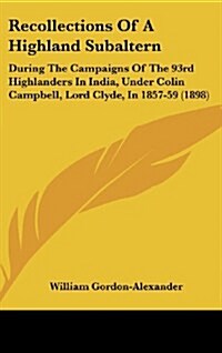 Recollections of a Highland Subaltern: During the Campaigns of the 93rd Highlanders in India, Under Colin Campbell, Lord Clyde, in 1857-59 (1898) (Hardcover)
