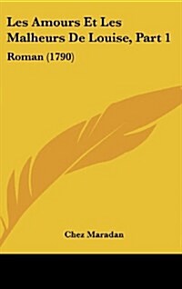 Les Amours Et Les Malheurs de Louise, Part 1: Roman (1790) (Hardcover)