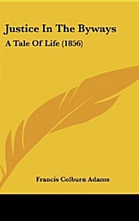Justice in the Byways: A Tale of Life (1856) (Hardcover)