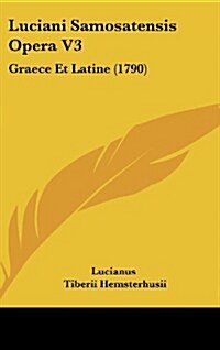 Luciani Samosatensis Opera V3: Graece Et Latine (1790) (Hardcover)