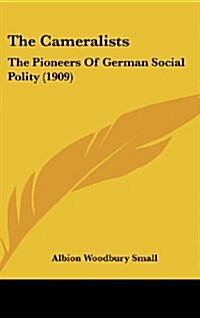 The Cameralists: The Pioneers of German Social Polity (1909) (Hardcover)