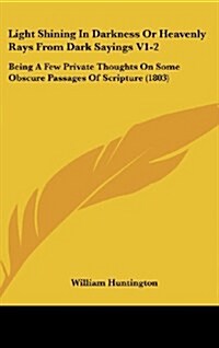 Light Shining in Darkness or Heavenly Rays from Dark Sayings V1-2: Being a Few Private Thoughts on Some Obscure Passages of Scripture (1803) (Hardcover)