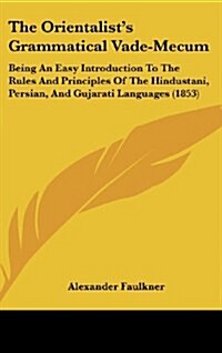 The Orientalists Grammatical Vade-Mecum: Being an Easy Introduction to the Rules and Principles of the Hindustani, Persian, and Gujarati Languages (1 (Hardcover)