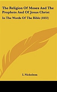 The Religion of Moses and the Prophets and of Jesus Christ: In the Words of the Bible (1832) (Hardcover)