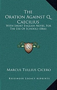 The Oration Against Q. Caecilius: With Short English Notes, for the Use of Schools (1866) (Hardcover)