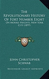 The Revolutionary History of Fort Number Eight: On Morris Heights, New York City (1897) (Hardcover)