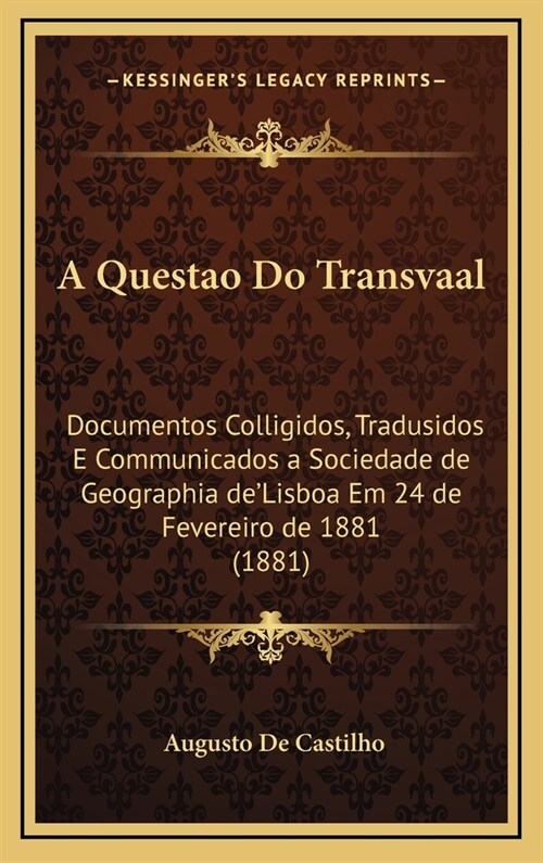 A Questao Do Transvaal: Documentos Colligidos, Tradusidos E Communicados a Sociedade de Geographia deLisboa Em 24 de Fevereiro de 1881 (1881) (Hardcover)