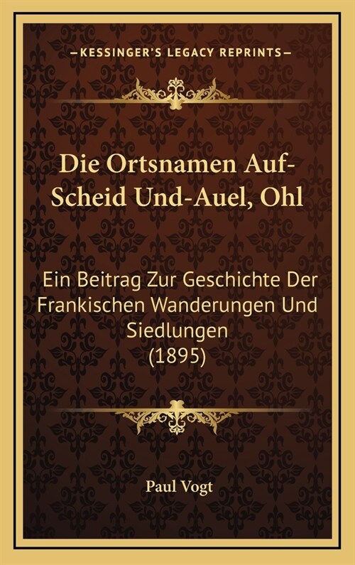 Die Ortsnamen Auf-Scheid Und-Auel, Ohl: Ein Beitrag Zur Geschichte Der Frankischen Wanderungen Und Siedlungen (1895) (Hardcover)