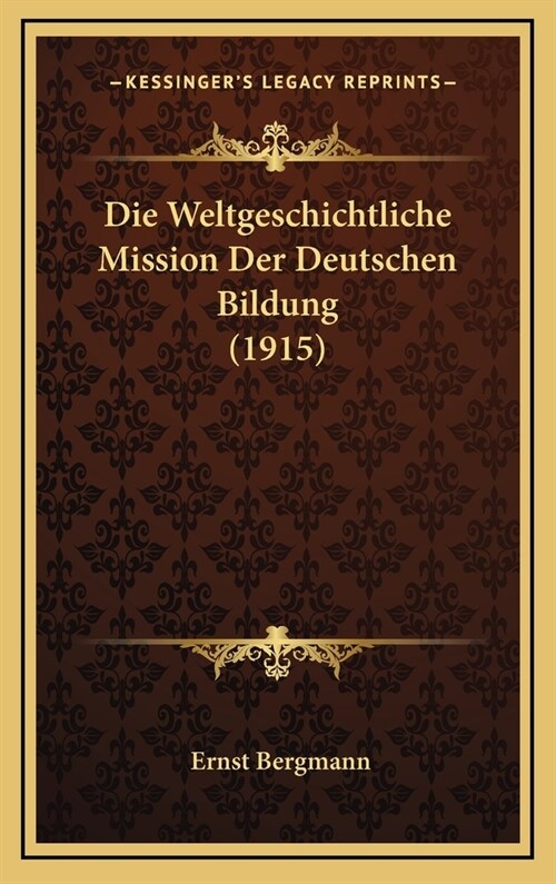 Die Weltgeschichtliche Mission Der Deutschen Bildung (1915) (Hardcover)