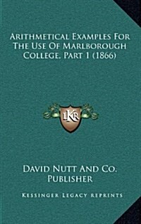 Arithmetical Examples for the Use of Marlborough College, Part 1 (1866) (Hardcover)