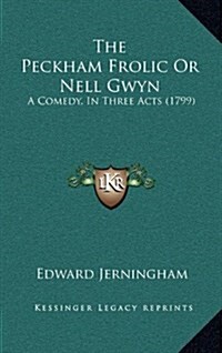 The Peckham Frolic or Nell Gwyn: A Comedy, in Three Acts (1799) (Hardcover)