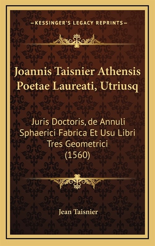 Joannis Taisnier Athensis Poetae Laureati, Utriusq: Juris Doctoris, de Annuli Sphaerici Fabrica Et Usu Libri Tres Geometrici (1560) (Hardcover)