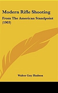 Modern Rifle Shooting: From the American Standpoint (1903) (Hardcover)