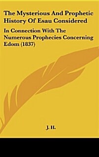 The Mysterious and Prophetic History of Esau Considered: In Connection with the Numerous Prophecies Concerning Edom (1837) (Hardcover)