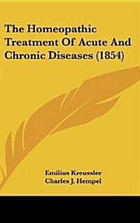 The Homeopathic Treatment of Acute and Chronic Diseases (1854) (Hardcover)