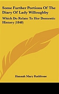 Some Further Portions of the Diary of Lady Willoughby: Which Do Relate to Her Domestic History (1848) (Hardcover)