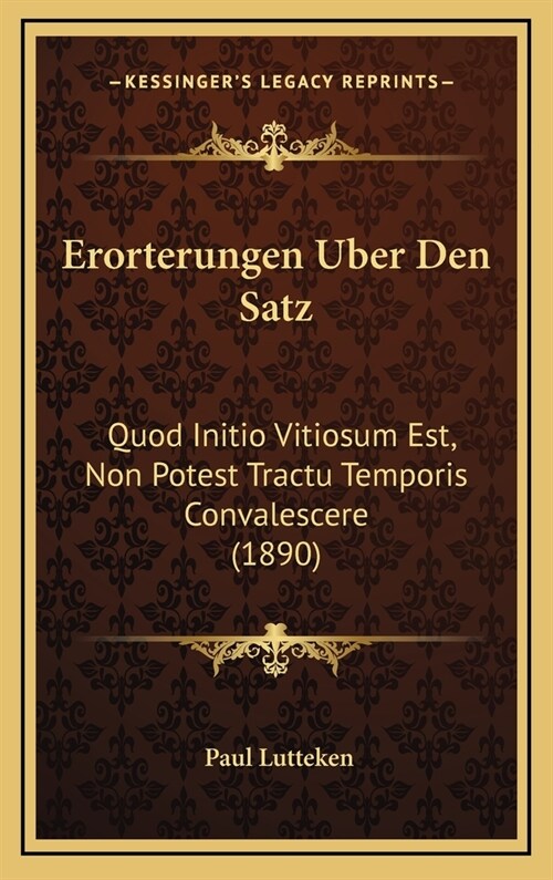 Erorterungen Uber Den Satz: Quod Initio Vitiosum Est, Non Potest Tractu Temporis Convalescere (1890) (Hardcover)