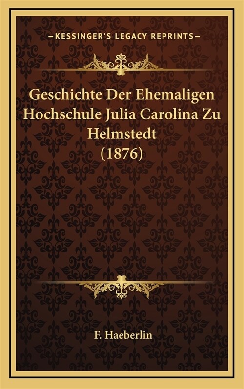 Geschichte Der Ehemaligen Hochschule Julia Carolina Zu Helmstedt (1876) (Hardcover)