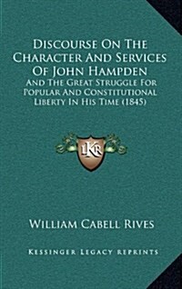 Discourse on the Character and Services of John Hampden: And the Great Struggle for Popular and Constitutional Liberty in His Time (1845) (Hardcover)