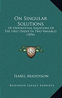 On Singular Solutions: Of Differential Equations of the First Order in Two Variables (1896) (Hardcover)